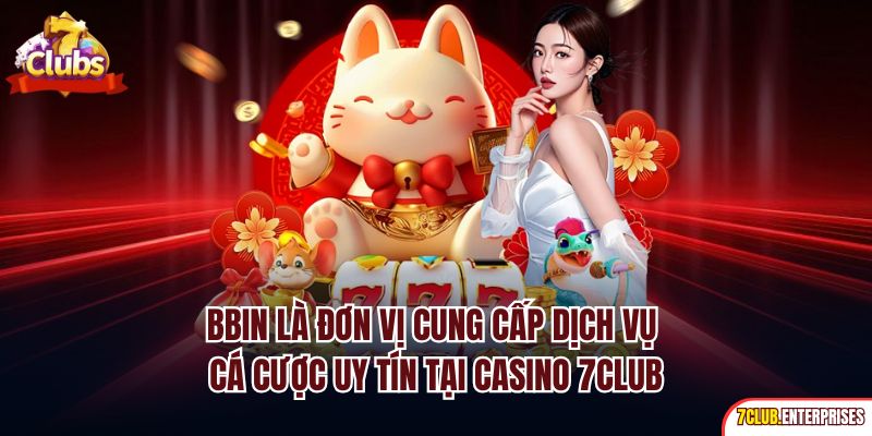 BBin là đơn vị cung cấp dịch vụ cá cược uy tín tại casino 7club