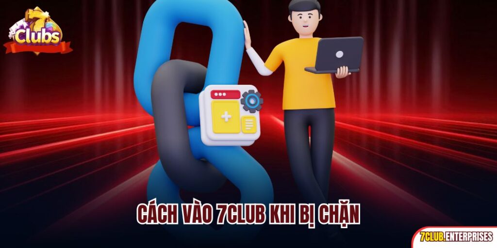 Cách Vào 7club Khi Bị Chặn| Chỉ Dẫn Hướng Xử Lý Nhanh Chóng