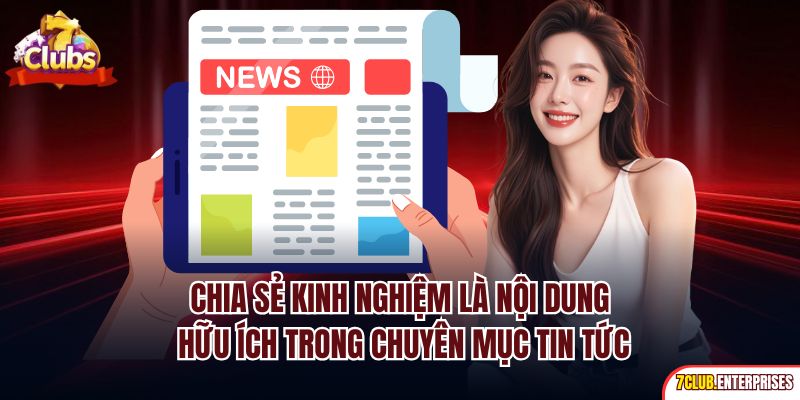 Chia sẻ kinh nghiệm là nội dung hữu ích trong chuyên mục tin tức