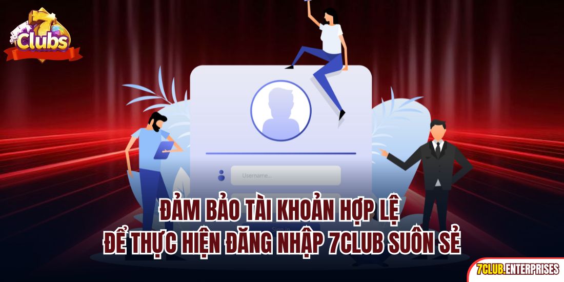 Đảm bảo tài khoản hợp lệ để thực hiện đăng nhập 7Club suôn sẻ