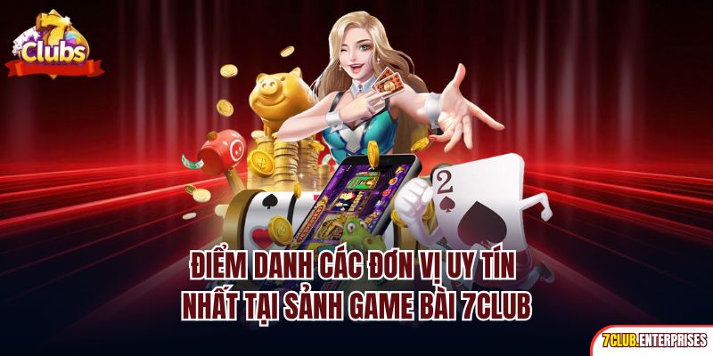 Điểm danh các đơn vị uy tín nhất tại sảnh game bài 7club