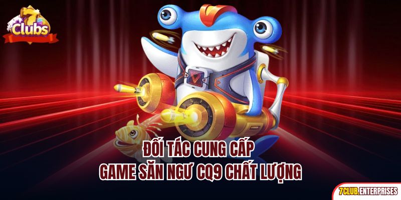 Đối tác cung cấp game săn ngư CQ9 chất lượng