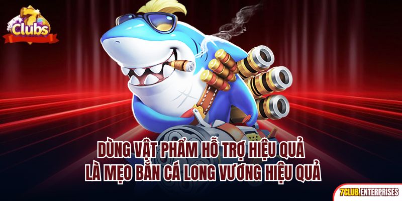 Bắn Cá Long Vương| Siêu Phẩm Đổi Tiền Online Hot Nhất 7club Dùng vật phẩm hỗ trợ hiệu quả là mẹo bắn cá Long Vương hiệu quả