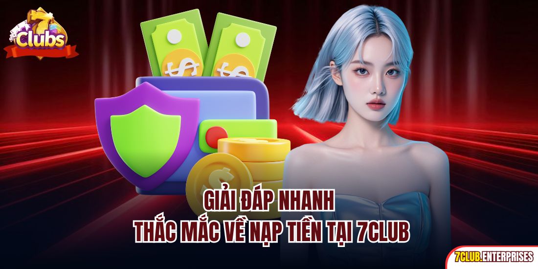 Nạp Tiền 7club Giải đáp nhanh thắc mắc về nạp tiền tại 7CLUB