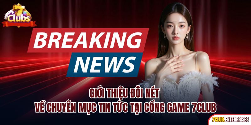 Giới thiệu đôi nét về chuyên mục tin tức tại cổng game 7club