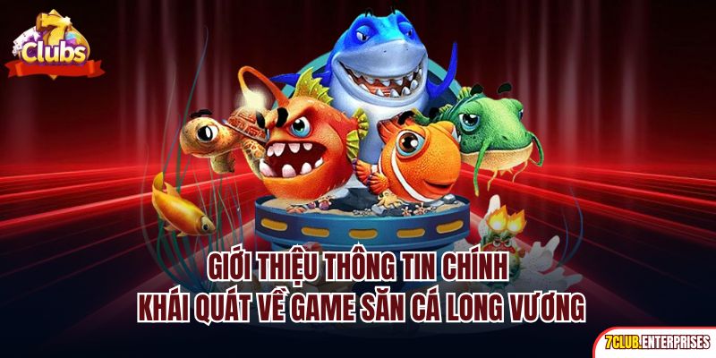 Bắn Cá Long Vương| Siêu Phẩm Đổi Tiền Online Hot Nhất 7club Giới thiệu thông tin chính khái quát về game săn cá Long Vương