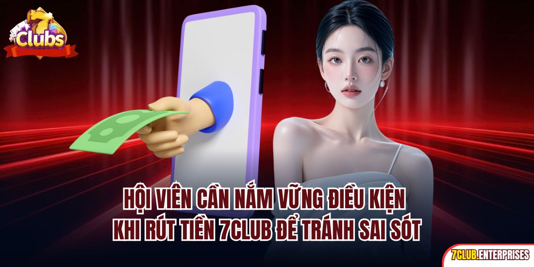 Rút Tiền 7club Hội viên cần nắm vững điều kiện khi rút tiền 7Club để tránh sai sót