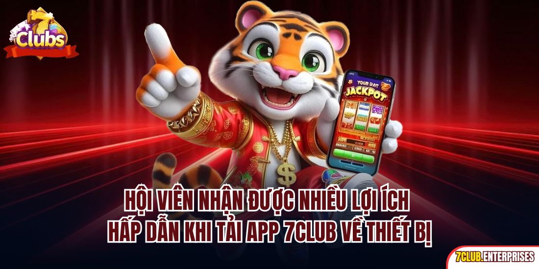 Tải App 7club Hội viên nhận được nhiều lợi ích hấp dẫn khi tải app 7Club về thiết bị