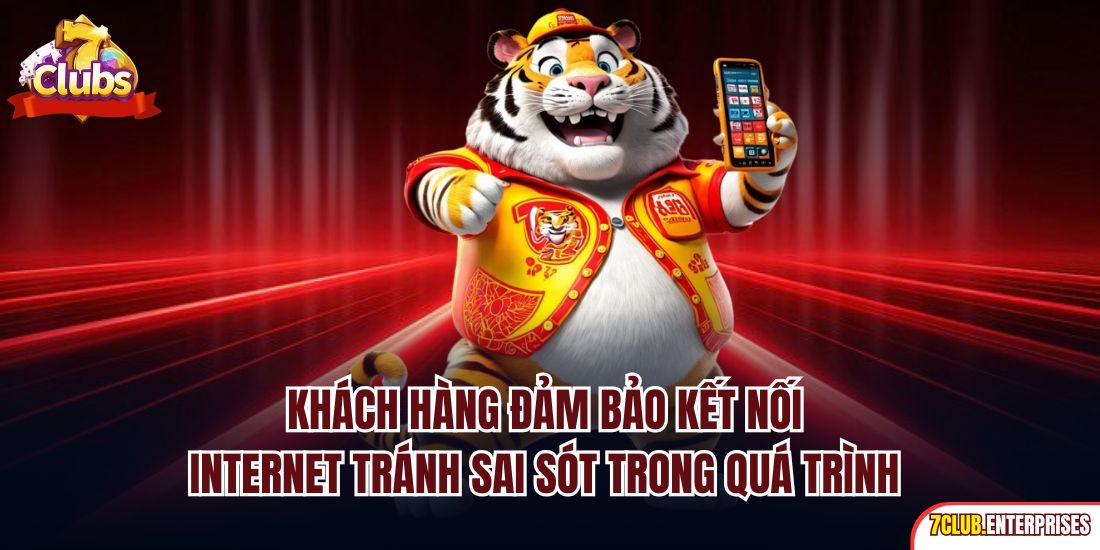 Tải App 7club Khách hàng đảm bảo kết nối internet tránh sai sót trong quá trình