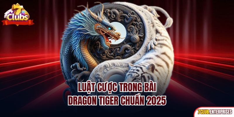 Luật cược trong bài Dragon Tiger chuẩn 2025