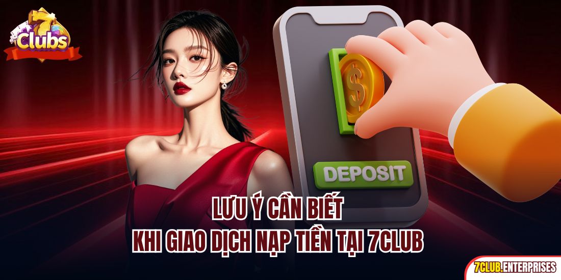 Nạp Tiền 7club Lưu ý cần biết khi giao dịch nạp tiền tại 7CLUB
