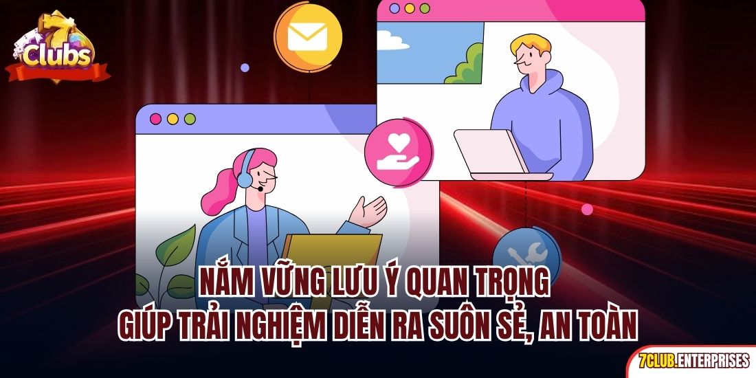 Liên hệ 7club Nắm vững lưu ý quan trọng giúp trải nghiệm diễn ra suôn sẻ, an toàn