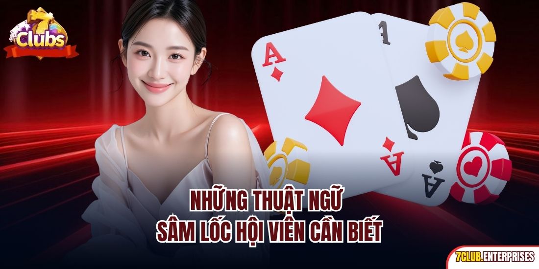 Sâm Lốc | Game Bài Đổi Thưởng Siêu Dễ Tại 7Club 2025 Những thuật ngữ Sâm Lốc hội viên cần biết