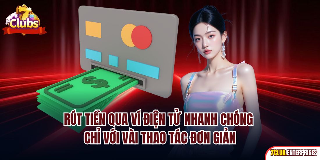 Rút Tiền 7club Rút tiền qua ví điện tử nhanh chóng chỉ với vài thao tác đơn giản