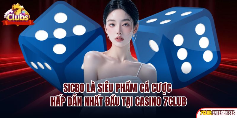 Sicbo là siêu phẩm cá cược hấp dẫn nhất đầu tại casino 7club