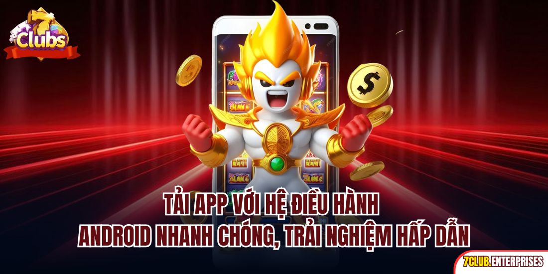 Tải App 7club Tải app với hệ điều hành Android nhanh chóng, trải nghiệm hấp dẫn