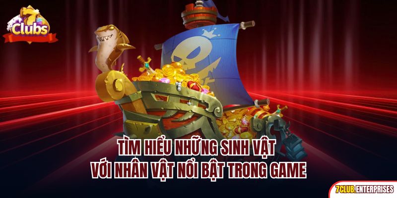 Bắn Cá Tam Quốc | Siêu Phẩm Săn Ngư Đẳng Cấp Nhất 7Club Tìm hiểu những sinh vật với nhân vật nổi bật trong game