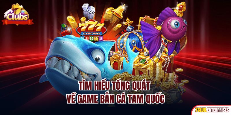 Bắn Cá Tam Quốc | Siêu Phẩm Săn Ngư Đẳng Cấp Nhất 7Club Tìm hiểu tổng quát về game bắn cá Tam Quốc