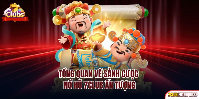 Tổng quan về sảnh cược nổ hũ 7Club ấn tượng