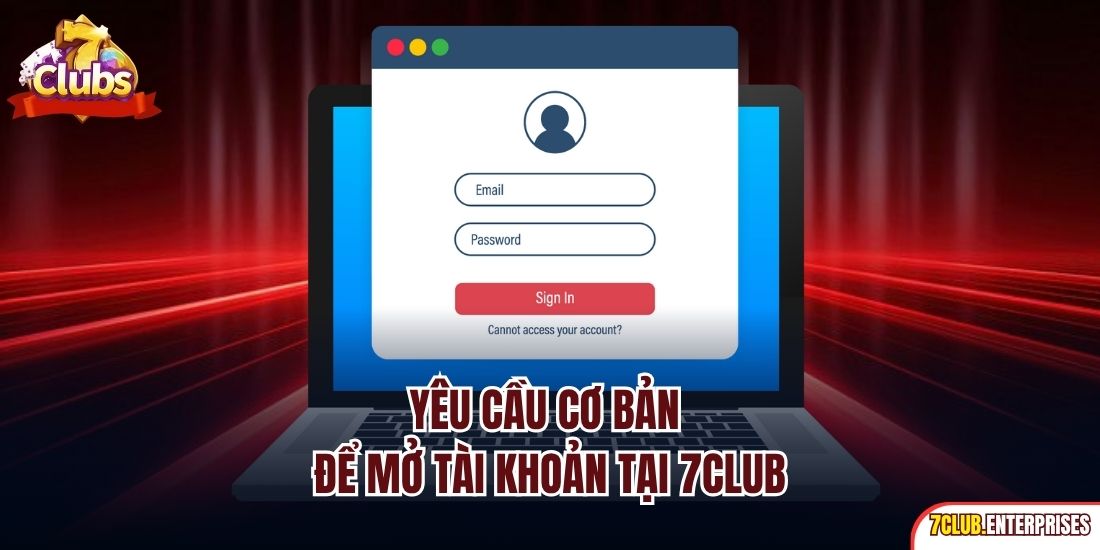 Yêu cầu cơ bản để mở tài khoản tại 7CLUB